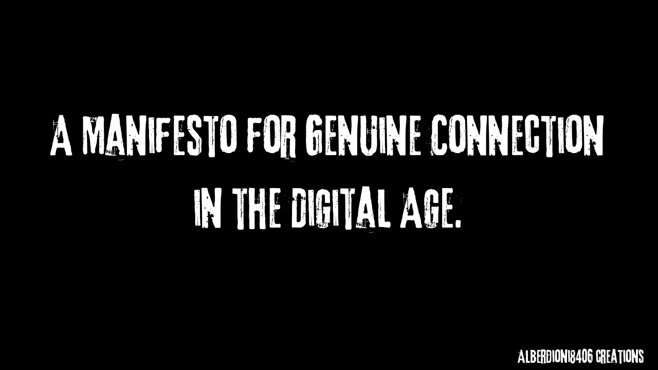 A Manifesto for Genuine Connection in the Digital Age.