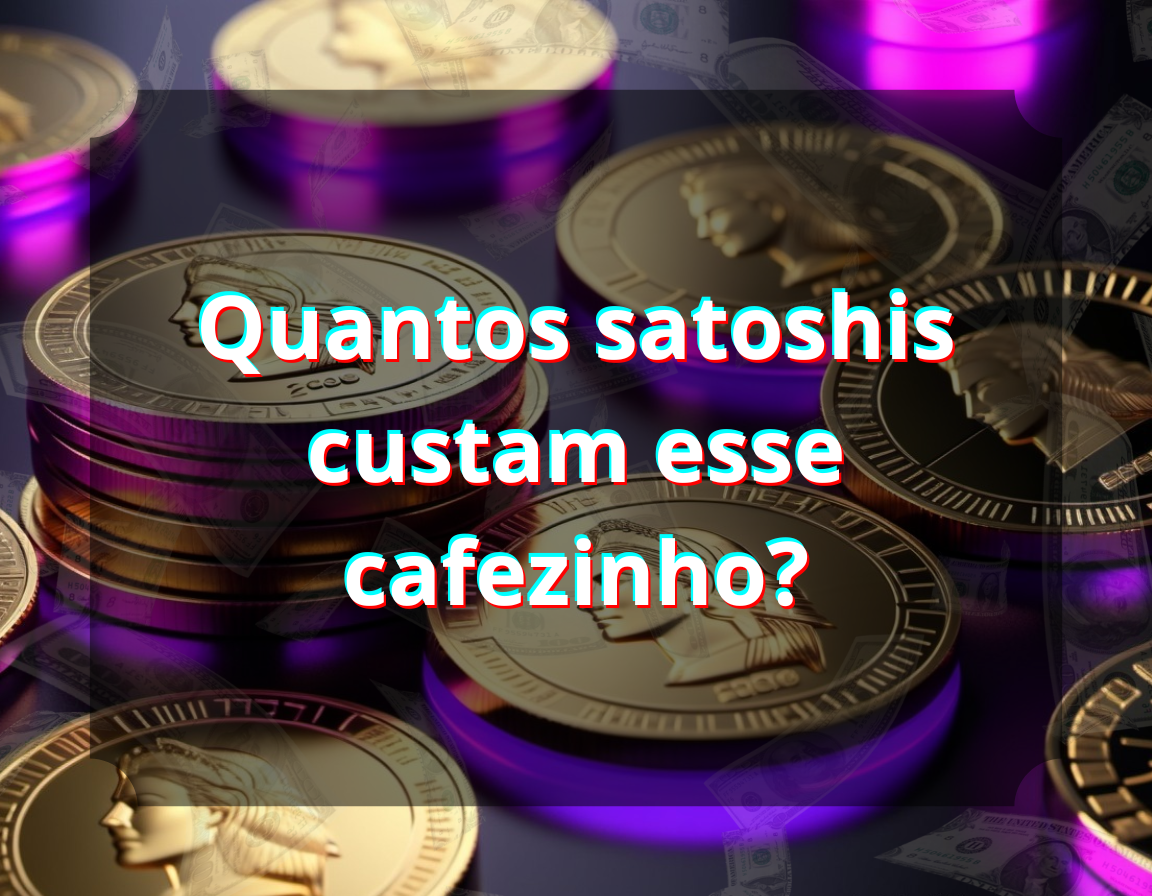 Quantos satoshis custam esse cafezinho?