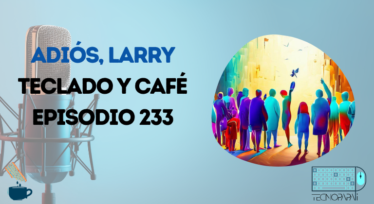 Adiós, Larry - Teclado y Café episodio 233