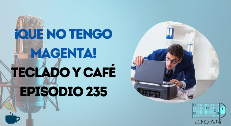 ¡Que no tengo magenta! - Teclado y Café 235